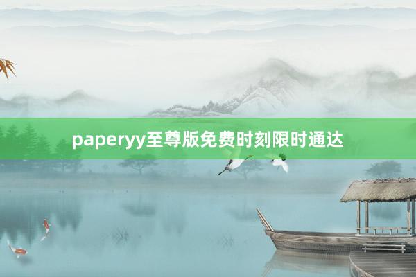 paperyy至尊版免费时刻限时通达