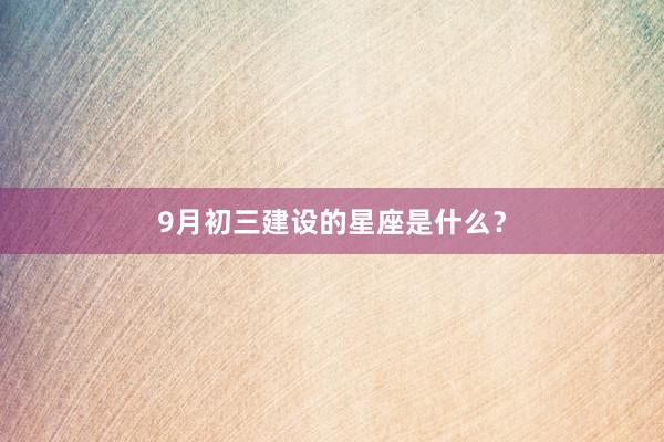 9月初三建设的星座是什么？