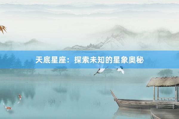 天底星座：探索未知的星象奥秘