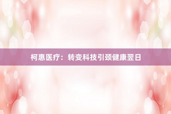 柯惠医疗：转变科技引颈健康翌日