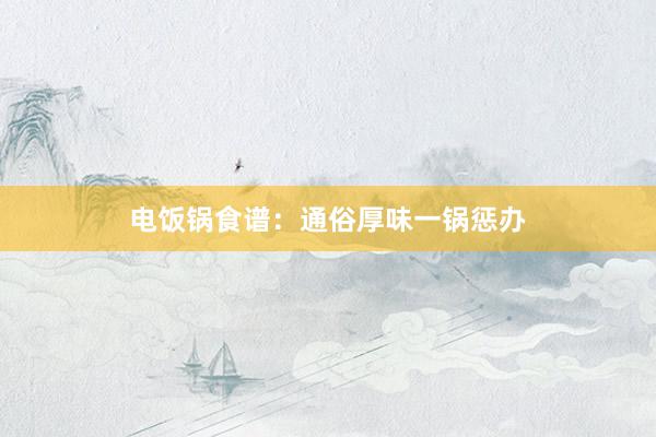 电饭锅食谱：通俗厚味一锅惩办